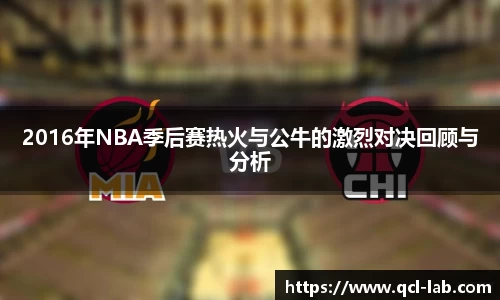 2016年NBA季后赛热火与公牛的激烈对决回顾与分析